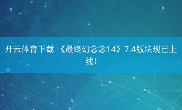 开云体育下载 《最终幻念念14》7.4版块现已上线！