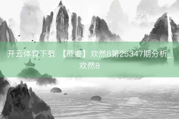 开云体育下载 【蔗姜】欢然8第25347期分析_欢然8
