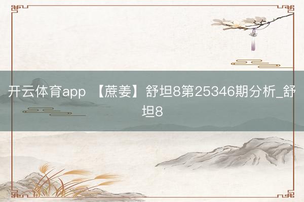 开云体育app 【蔗姜】舒坦8第25346期分析_舒坦8