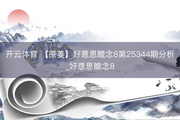 开云体育 【蔗姜】好意思瞻念8第25344期分析_好意思瞻念8
