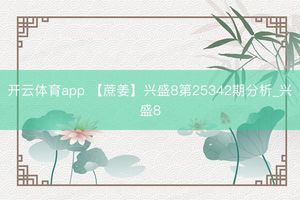 开云体育app 【蔗姜】兴盛8第25342期分析_兴盛8