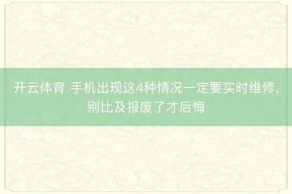 开云体育 手机出现这4种情况一定要实时维修，别比及报废了才后悔