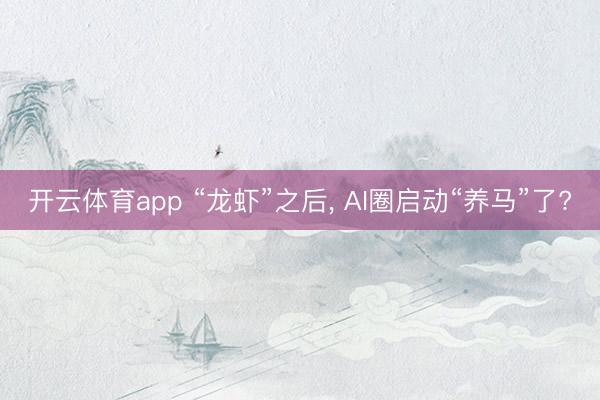 开云体育app “龙虾”之后， AI圈启动“养马”了?