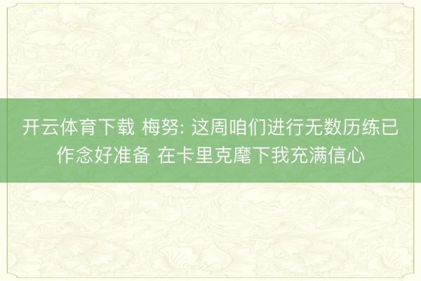 开云体育下载 梅努: 这周咱们进行无数历练已作念好准备 在卡里克麾下我充满信心