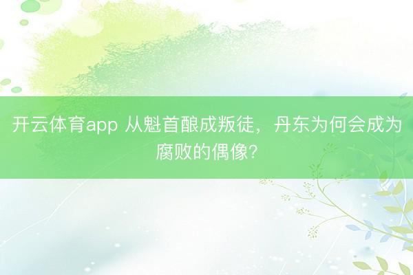 开云体育app 从魁首酿成叛徒，丹东为何会成为腐败的偶像？