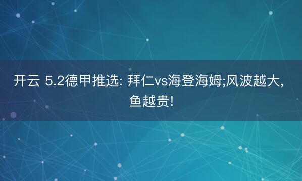 开云 5.2德甲推选: 拜仁vs海登海姆;风波越大， 鱼越贵!