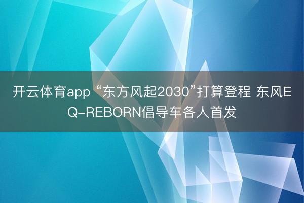 开云体育app “东方风起2030”打算登程 东风EQ-REBORN倡导车各人首发