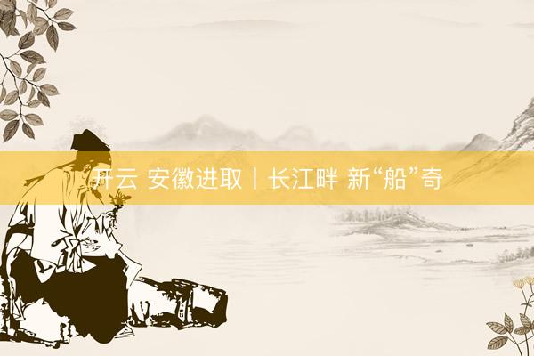 开云 安徽进取丨长江畔 新“船”奇