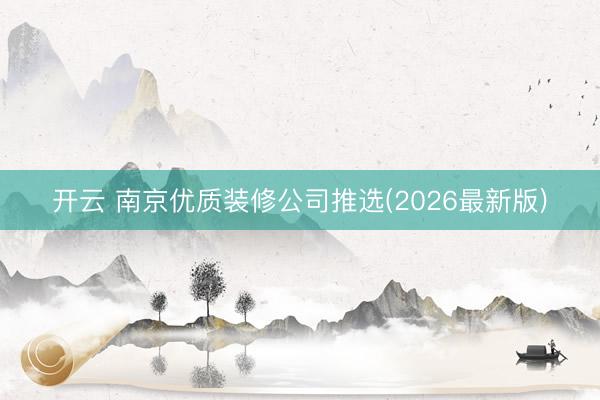 开云 南京优质装修公司推选(2026最新版)