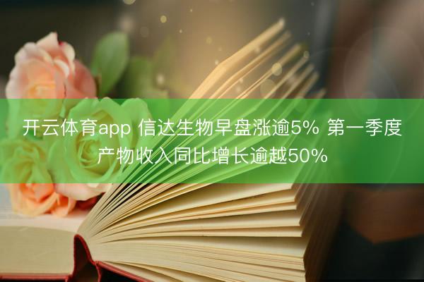 开云体育app 信达生物早盘涨逾5% 第一季度产物收入同比增长逾越50%