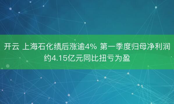 开云 上海石化绩后涨逾4% 第一季度归母净利润约4.15亿元同比扭亏为盈