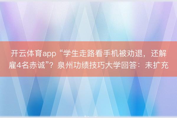 开云体育app “学生走路看手机被劝退，还解雇4名赤诚”？泉州功绩技巧大学回答：未扩充