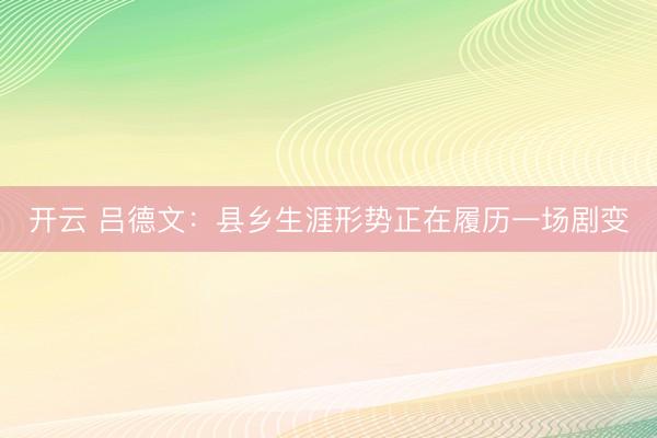 开云 吕德文：县乡生涯形势正在履历一场剧变