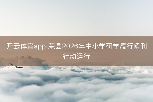 开云体育app 荣县2026年中小学研学履行阐刊行动运行