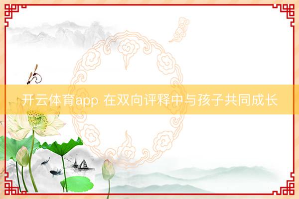开云体育app 在双向评释中与孩子共同成长