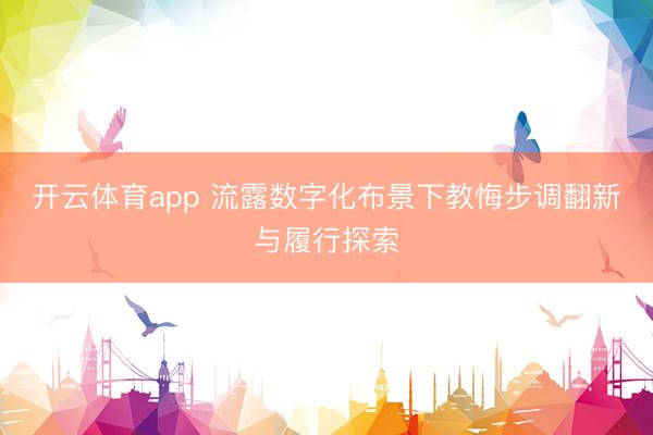 开云体育app 流露数字化布景下教悔步调翻新与履行探索