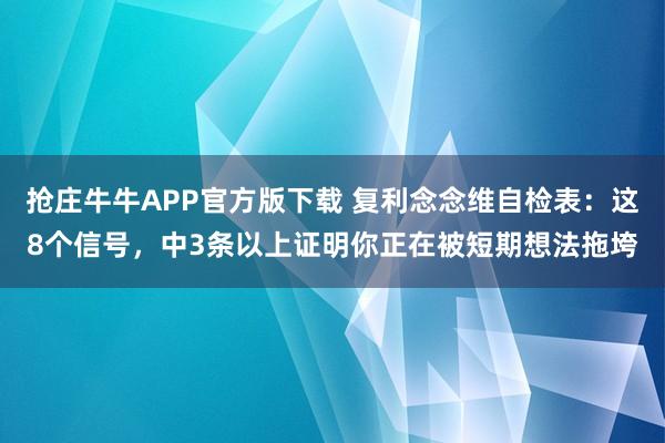 抢庄牛牛APP官方版下载 复利念念维自检表：这8个信号，中3条以上证明你正在被短期想法拖垮