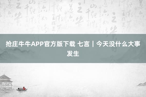 抢庄牛牛APP官方版下载 七言｜今天没什么大事发生