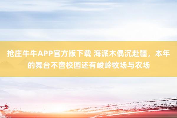 抢庄牛牛APP官方版下载 海派木偶沉赴疆，本年的舞台不啻校园还有峻岭牧场与农场