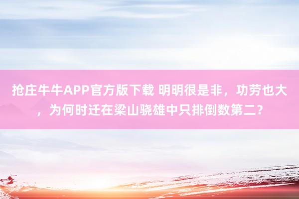 抢庄牛牛APP官方版下载 明明很是非，功劳也大，为何时迁在梁山骁雄中只排倒数第二？