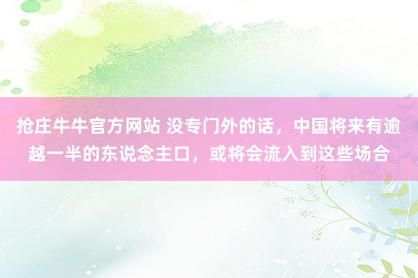 抢庄牛牛官方网站 没专门外的话，中国将来有逾越一半的东说念主口，或将会流入到这些场合