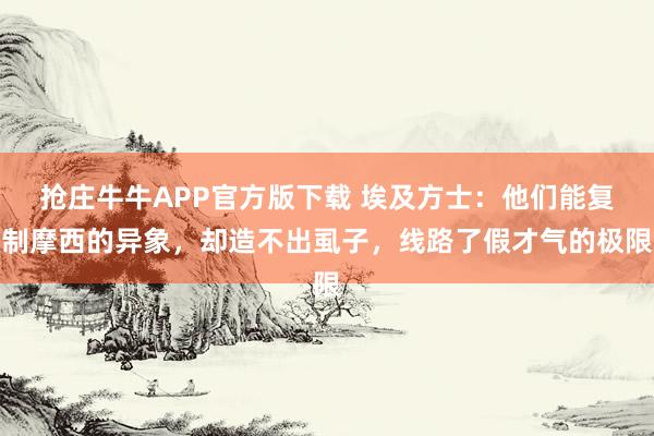 抢庄牛牛APP官方版下载 埃及方士：他们能复制摩西的异象，却造不出虱子，线路了假才气的极限