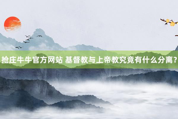 抢庄牛牛官方网站 基督教与上帝教究竟有什么分离？