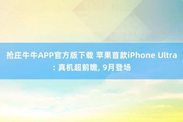 抢庄牛牛APP官方版下载 苹果首款iPhone Ultra: 真机超前瞻, 9月登场