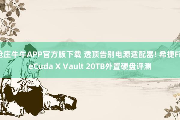 抢庄牛牛APP官方版下载 透顶告别电源适配器! 希捷FireCuda X Vault 20TB外置硬盘评测