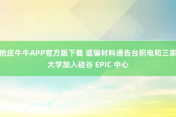 抢庄牛牛APP官方版下载 诓骗材料通告台积电和三家大学加入硅谷 EPIC 中心