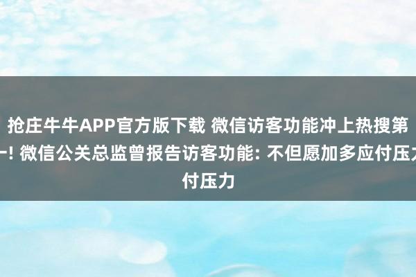 抢庄牛牛APP官方版下载 微信访客功能冲上热搜第一! 微信公关总监曾报告访客功能: 不但愿加多应付压力