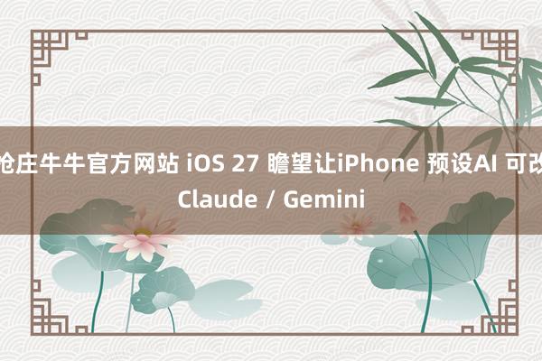 抢庄牛牛官方网站 iOS 27 瞻望让iPhone 预设AI 可改Claude / Gemini