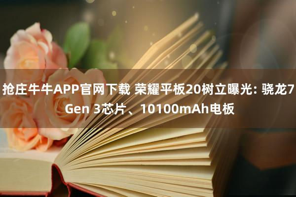 抢庄牛牛APP官网下载 荣耀平板20树立曝光: 骁龙7 Gen 3芯片、10100mAh电板