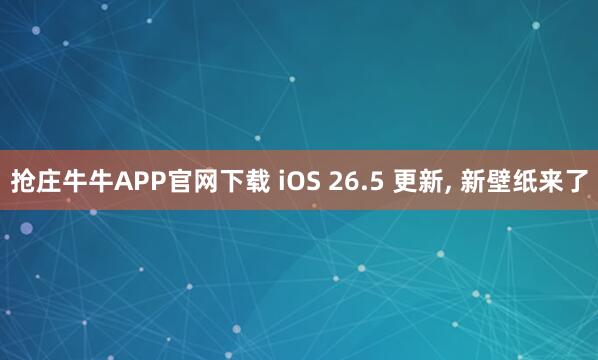 抢庄牛牛APP官网下载 iOS 26.5 更新, 新壁纸来了