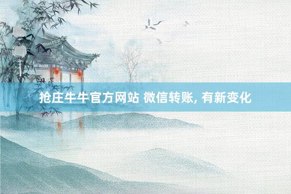 抢庄牛牛官方网站 微信转账, 有新变化
