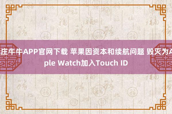 抢庄牛牛APP官网下载 苹果因资本和续航问题 毁灭为Apple Watch加入Touch ID