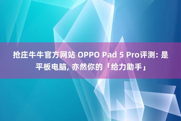 抢庄牛牛官方网站 OPPO Pad 5 Pro评测: 是平板电脑, 亦然你的「给力助手」