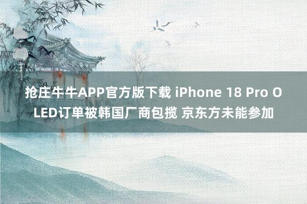 抢庄牛牛APP官方版下载 iPhone 18 Pro OLED订单被韩国厂商包揽 京东方未能参加