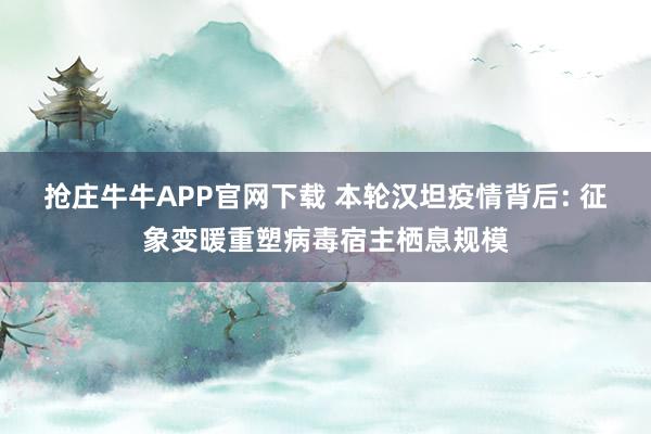 抢庄牛牛APP官网下载 本轮汉坦疫情背后: 征象变暖重塑病毒宿主栖息规模