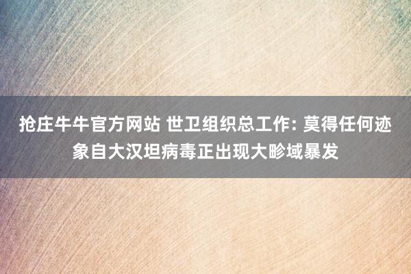 抢庄牛牛官方网站 世卫组织总工作: 莫得任何迹象自大汉坦病毒正出现大畛域暴发
