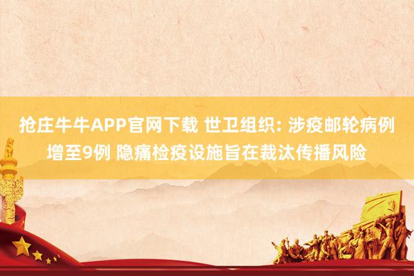 抢庄牛牛APP官网下载 世卫组织: 涉疫邮轮病例增至9例 隐痛检疫设施旨在裁汰传播风险