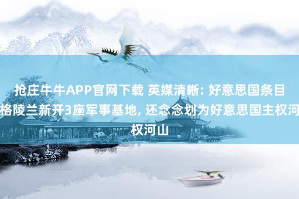 抢庄牛牛APP官网下载 英媒清晰: 好意思国条目在格陵兰新开3座军事基地, 还念念划为好意思国主权河山