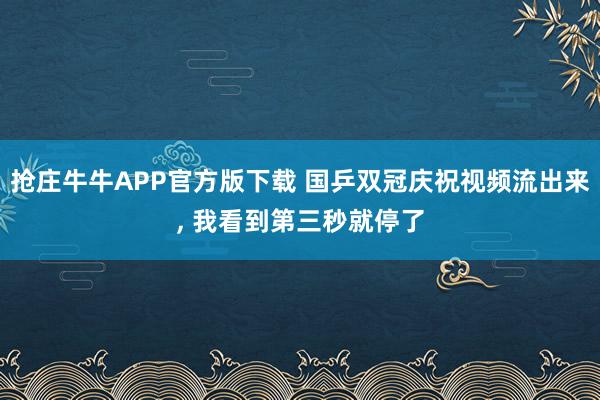 抢庄牛牛APP官方版下载 国乒双冠庆祝视频流出来, 我看到第三秒就停了