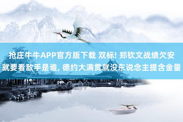 抢庄牛牛APP官方版下载 双标! 郑钦文战绩欠安就要看敌手是谁, 德约大满贯就没东说念主提含金量