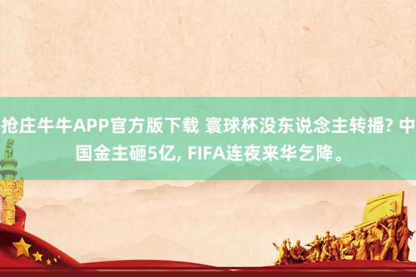 抢庄牛牛APP官方版下载 寰球杯没东说念主转播? 中国金主砸5亿, FIFA连夜来华乞降。