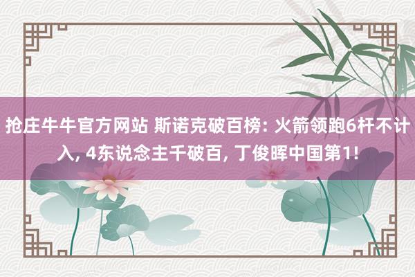 抢庄牛牛官方网站 斯诺克破百榜: 火箭领跑6杆不计入, 4东说念主千破百, 丁俊晖中国第1!
