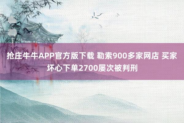 抢庄牛牛APP官方版下载 勒索900多家网店 买家坏心下单2700屡次被判刑