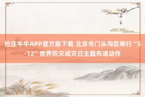 抢庄牛牛APP官方版下载 北京市门头沟区举行“5·12”世界防灾减灾日主题布道动作
