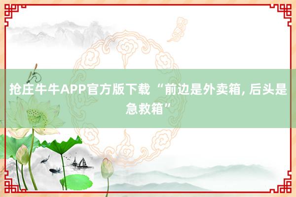抢庄牛牛APP官方版下载 “前边是外卖箱, 后头是急救箱”