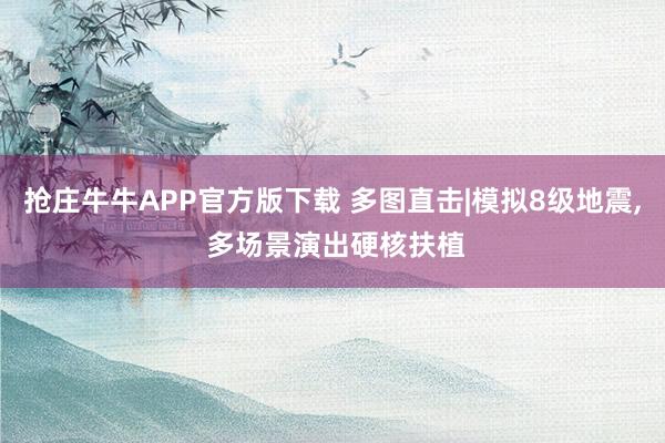 抢庄牛牛APP官方版下载 多图直击|模拟8级地震, 多场景演出硬核扶植